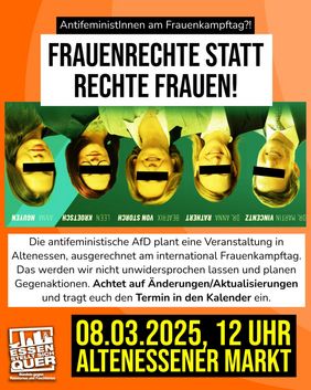 Ein Sharepic, auf dem der Text steht: "AntifeministInnen am Frauenkampftag? Frauenrechte statt rechte Frauen! Die antifeministische AfD plant eine Veranstaltung in Altenessen, ausgerechnet am international Frauenkampftag. Das werden wir nicht unwidersprochen lassen und planen Gegenaktionen. Achtet auf Änderungen/Aktualisierungen und tragt euch den Termin in den Kalender ein.  08.03.2025, 12 Uhr Altenessener Markt"